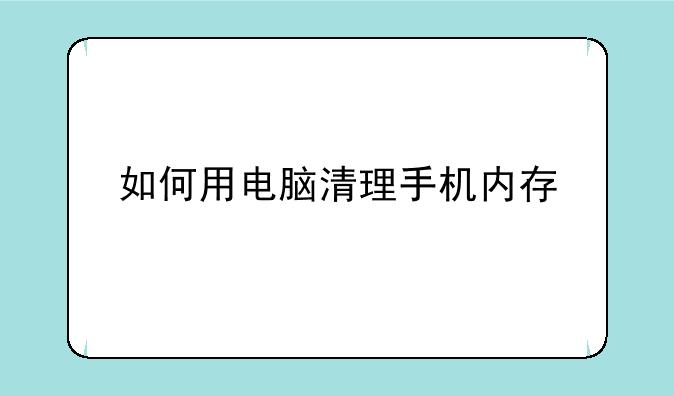 如何用电脑清理手机内存