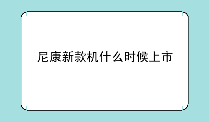 尼康新款机什么时候上市