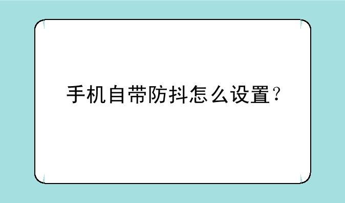 手机自带防抖怎么设置？