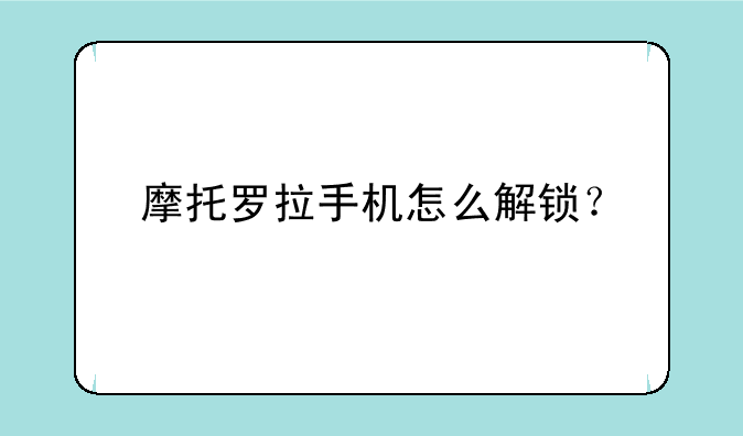 摩托罗拉手机怎么解锁？
