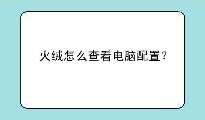 火绒怎么查看电脑配置？
