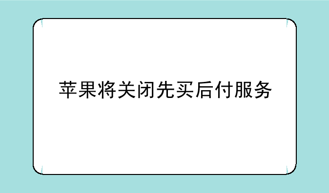 苹果将关闭先买后付服务