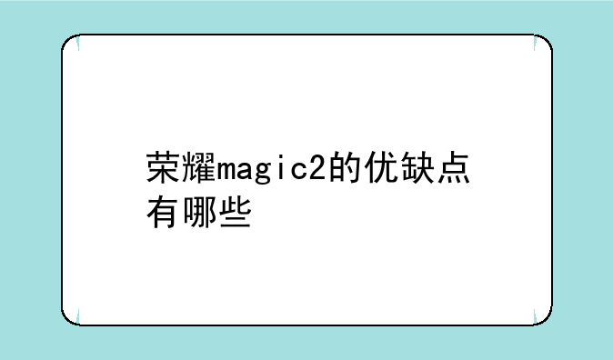荣耀magic2的优缺点有哪些