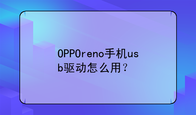 OPPOreno手机usb驱动怎么用？