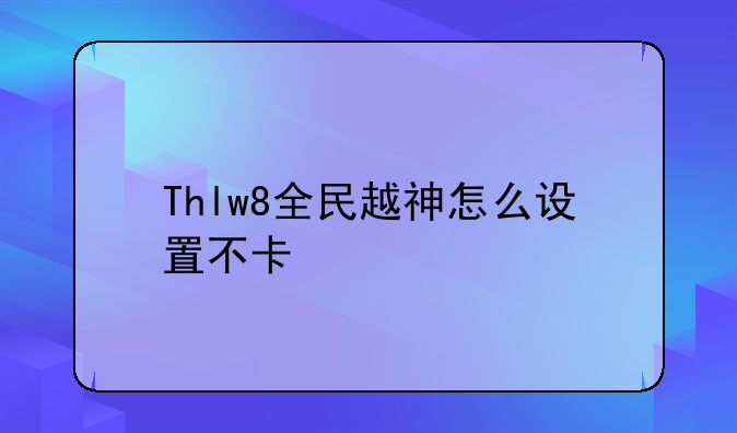 Thlw8全民越神怎么设置不卡