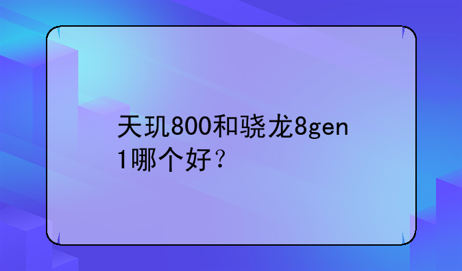 天玑800和骁龙8gen1哪个好？