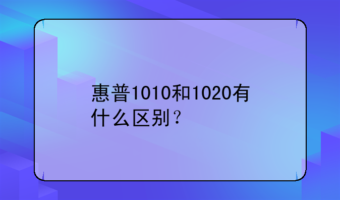 惠普1010和1020有什么区别？