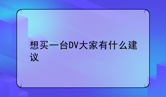 想买一台DV大家有什么建议