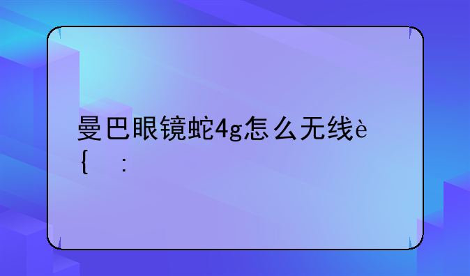 曼巴眼镜蛇4g怎么无线连接