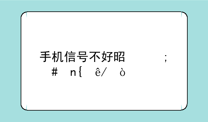 手机信号不好是怎么回事？