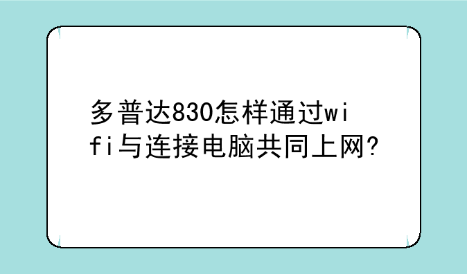 多普达830怎样通过wifi与连接电脑共同上网?