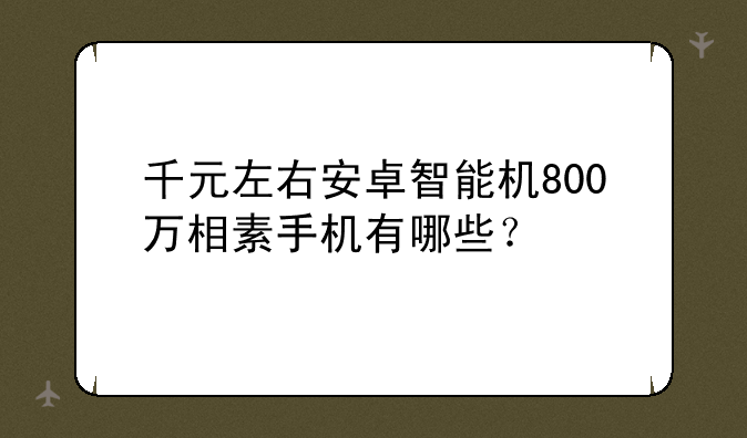 千元左右安卓智能机800万相素手机有哪些？
