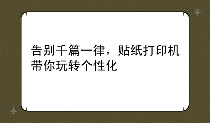 告别千篇一律，贴纸打印机带你玩转个性化