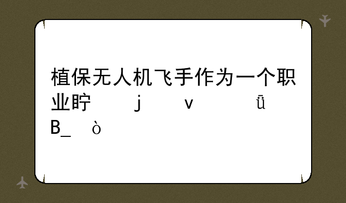 植保无人机飞手作为一个职业真的靠谱吗？