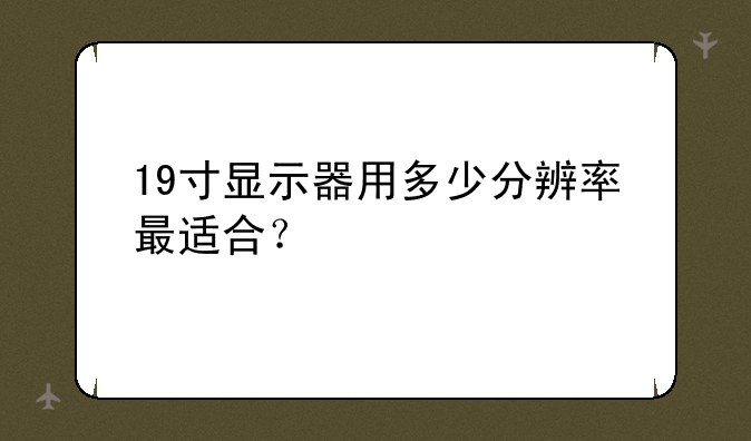 19寸显示器用多少分辨率最适合？