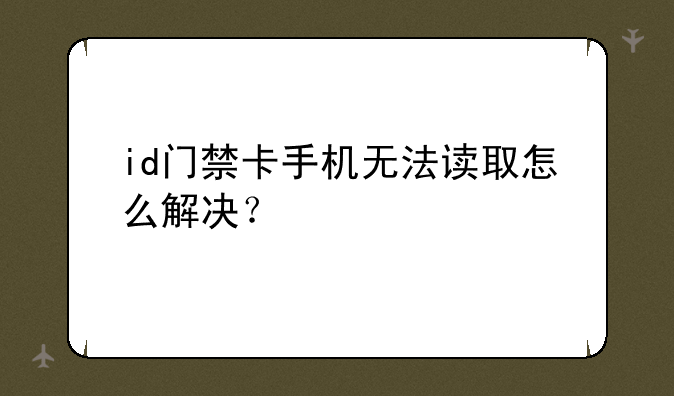 id门禁卡手机无法读取怎么解决？