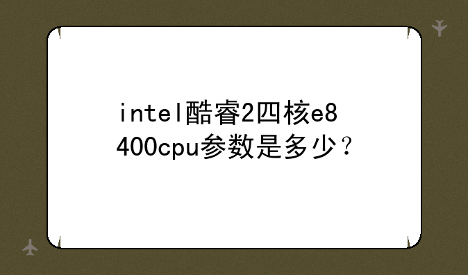 intel酷睿2四核e8400cpu参数是多少？