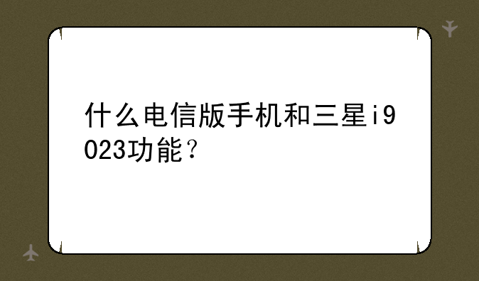 什么电信版手机和三星i9023功能？