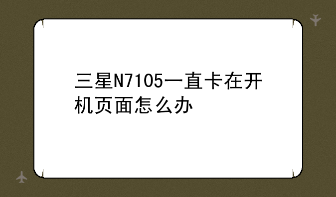 三星N7105一直卡在开机页面怎么办