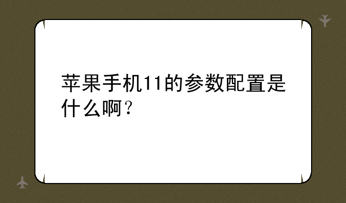 苹果手机11的参数配置是什么啊？