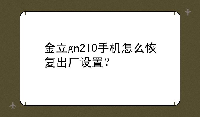 金立gn210手机怎么恢复出厂设置？