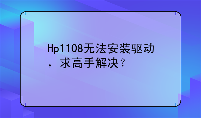Hp1108无法安装驱动，求高手解决？
