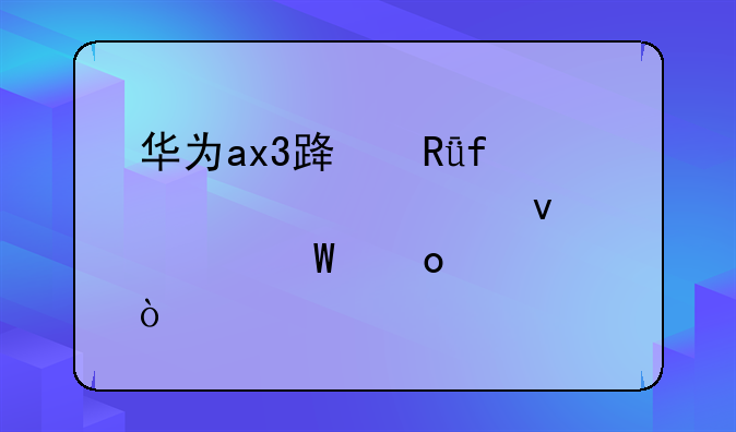 华为ax3路由器设置页面如何进入？