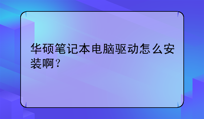 华硕笔记本电脑驱动怎么安装啊？