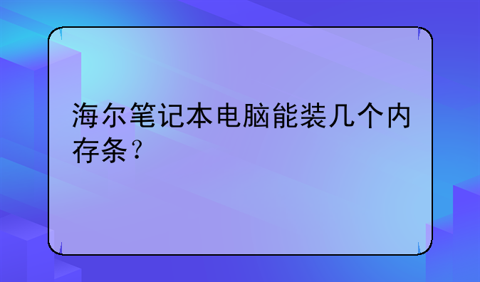 海尔笔记本电脑能装几个内存条？