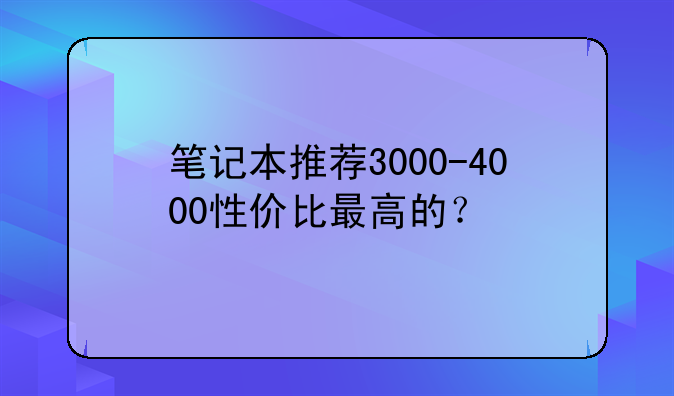笔记本推荐3000-4000性价比最高的？