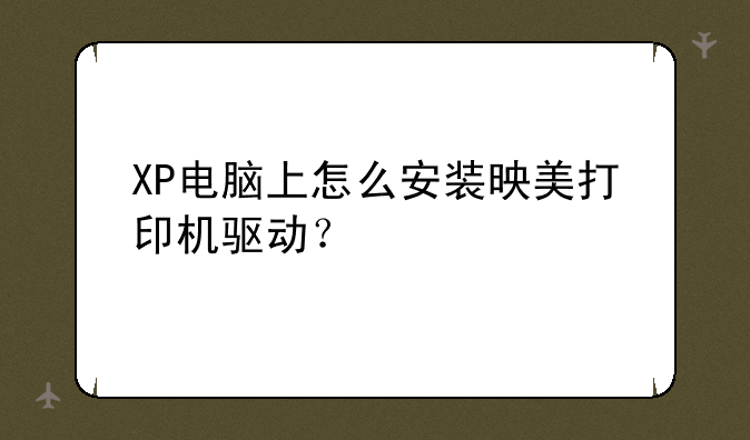 XP电脑上怎么安装映美打印机驱动？