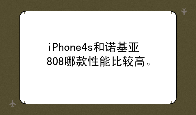 iPhone4s和诺基亚808哪款性能比较高。