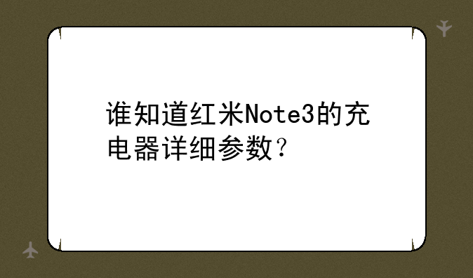谁知道红米Note3的充电器详细参数？