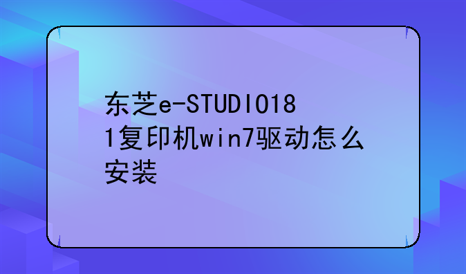 东芝e-STUDIO181复印机win7驱动怎么安装