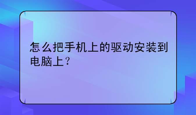 怎么把手机上的驱动安装到电脑上？