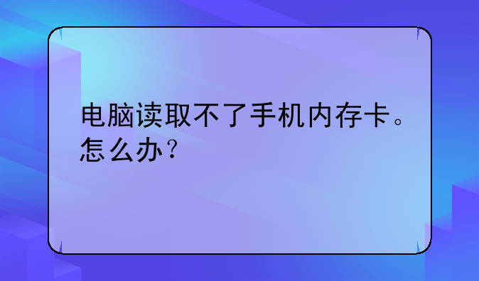电脑读取不了手机内存卡。怎么办？