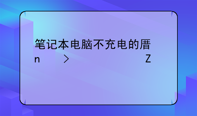 笔记本电脑不充电的原因及解决方法