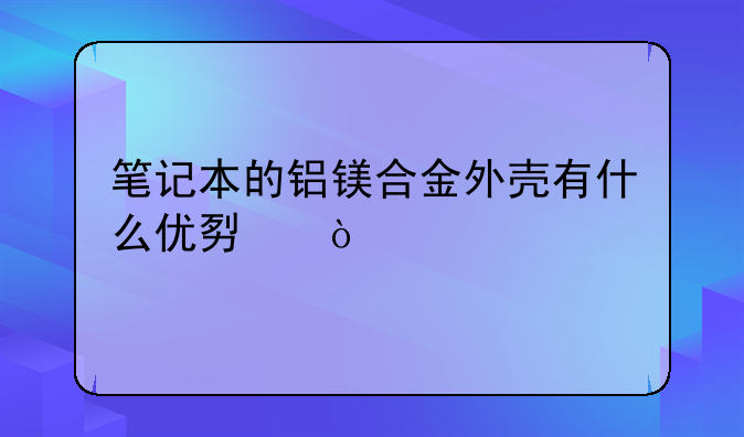 笔记本的铝镁合金外壳有什么优势？