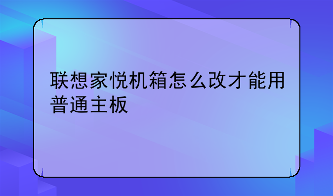 联想家悦机箱怎么改才能用普通主板