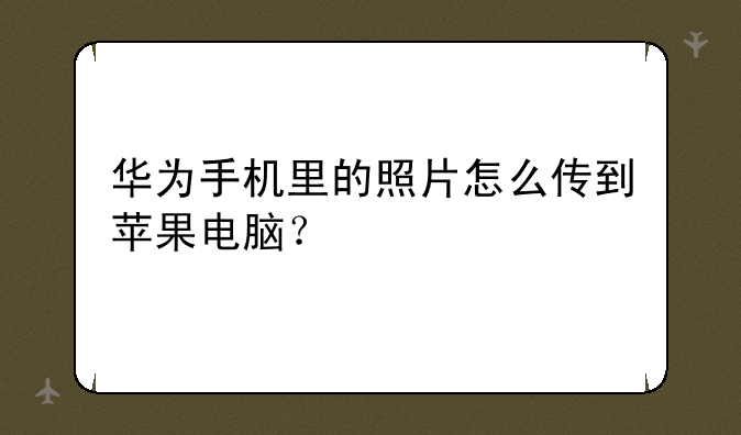 华为手机里的照片怎么传到苹果电脑？