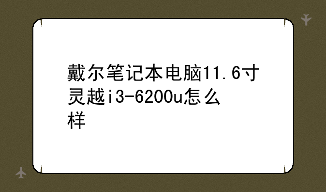 戴尔笔记本电脑11.6寸灵越i3-6200u怎么样