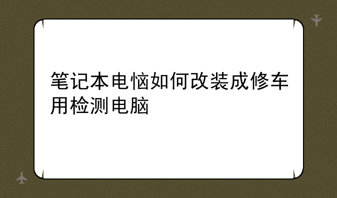 笔记本电恼如何改装成修车用检测电脑