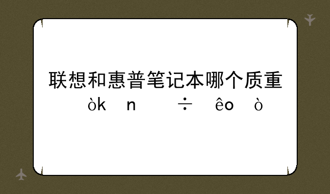 联想和惠普笔记本哪个质量会更好些？