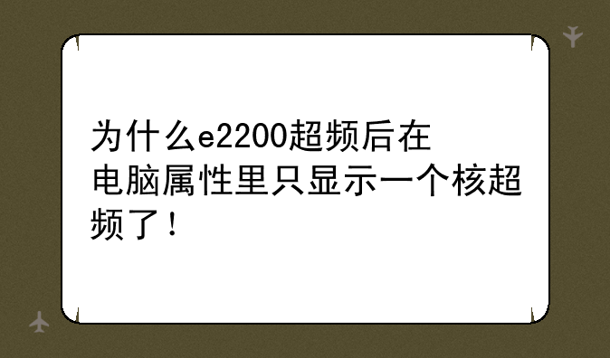 为什么e2200超频后在电脑属性里只显示一个核超频了！