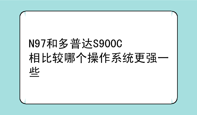 N97和多普达S900C相比较哪个操作系统更强一些