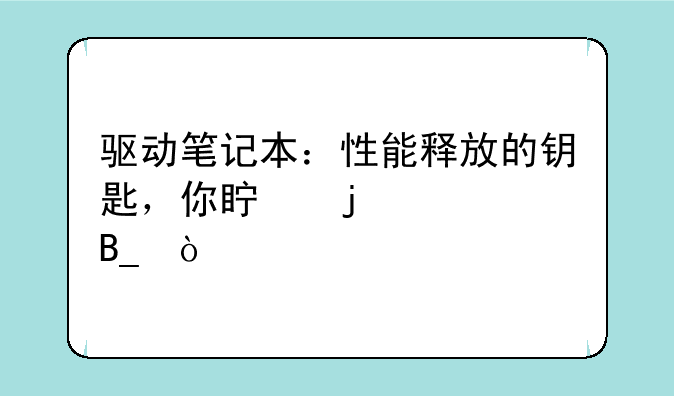 驱动笔记本：性能释放的钥匙，你真的懂吗？