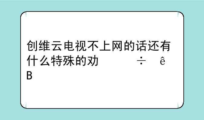 创维云电视不上网的话还有什么特殊的功能了吗