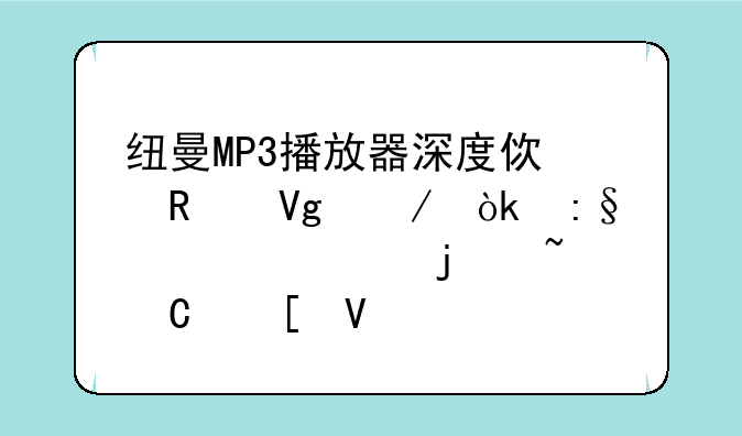 纽曼MP3播放器深度使用教程：玩转你的音乐世界