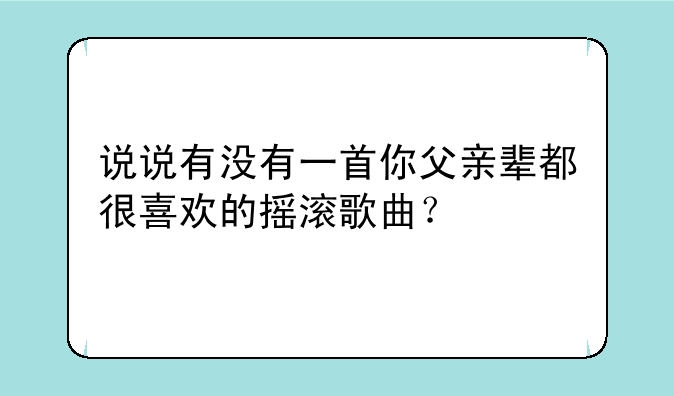 说说有没有一首你父亲辈都很喜欢的摇滚歌曲？
