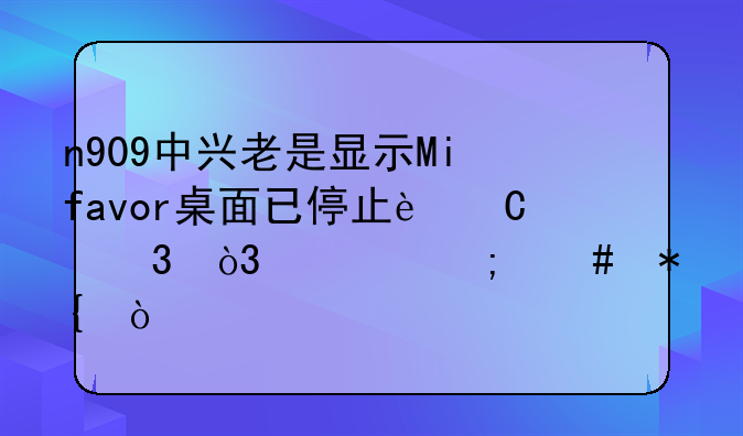 n909中兴老是显示Mifavor桌面已停止运行，要怎么办？